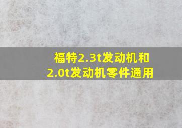 福特2.3t发动机和2.0t发动机零件通用