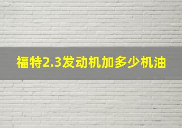 福特2.3发动机加多少机油