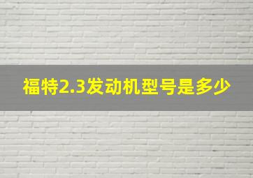 福特2.3发动机型号是多少