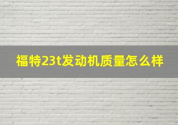 福特23t发动机质量怎么样