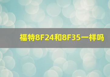 福特8F24和8F35一样吗