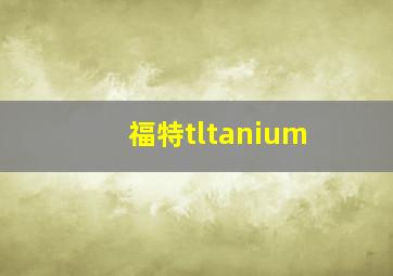 福特tltanium