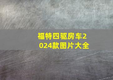 福特四驱房车2024款图片大全