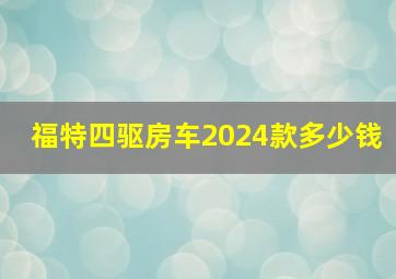 福特四驱房车2024款多少钱