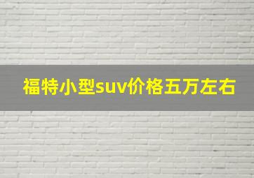 福特小型suv价格五万左右