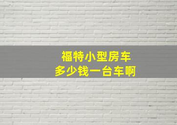 福特小型房车多少钱一台车啊