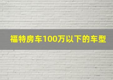 福特房车100万以下的车型