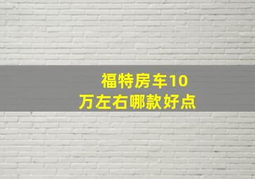 福特房车10万左右哪款好点