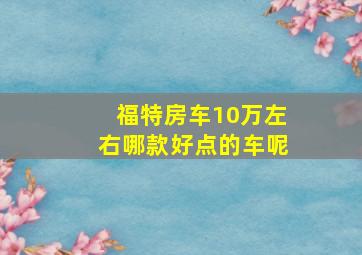 福特房车10万左右哪款好点的车呢