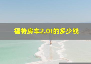 福特房车2.0t的多少钱