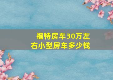 福特房车30万左右小型房车多少钱