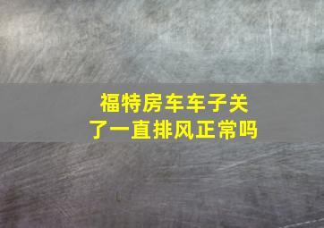 福特房车车子关了一直排风正常吗