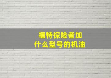 福特探险者加什么型号的机油