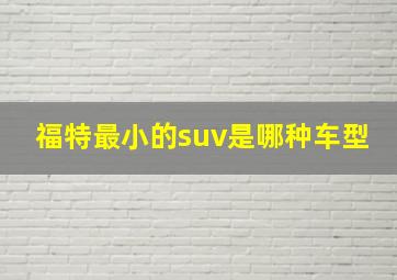 福特最小的suv是哪种车型