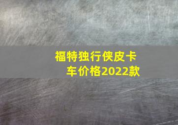 福特独行侠皮卡车价格2022款