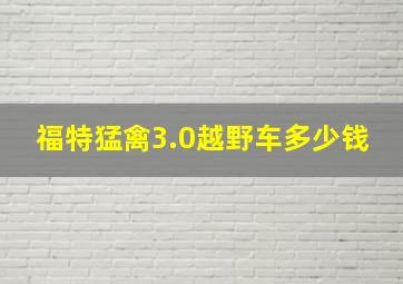 福特猛禽3.0越野车多少钱