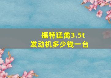 福特猛禽3.5t发动机多少钱一台