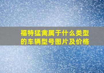 福特猛禽属于什么类型的车辆型号图片及价格