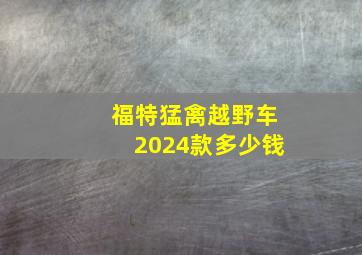 福特猛禽越野车2024款多少钱