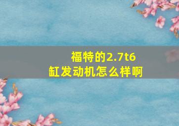 福特的2.7t6缸发动机怎么样啊