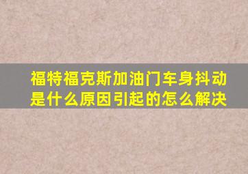 福特福克斯加油门车身抖动是什么原因引起的怎么解决