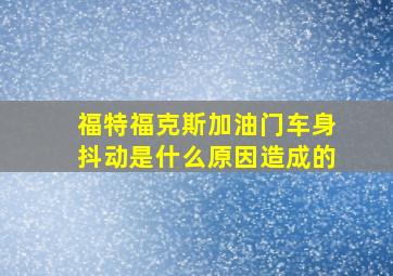 福特福克斯加油门车身抖动是什么原因造成的