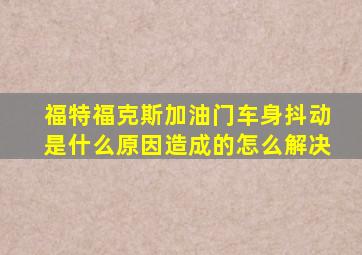 福特福克斯加油门车身抖动是什么原因造成的怎么解决