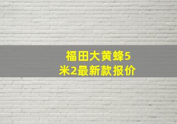 福田大黄蜂5米2最新款报价