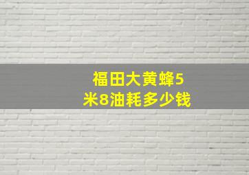 福田大黄蜂5米8油耗多少钱