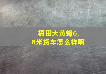 福田大黄蜂6.8米货车怎么样啊