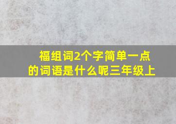 福组词2个字简单一点的词语是什么呢三年级上