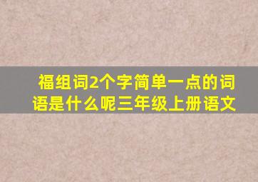 福组词2个字简单一点的词语是什么呢三年级上册语文