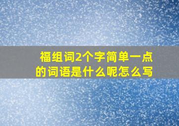 福组词2个字简单一点的词语是什么呢怎么写