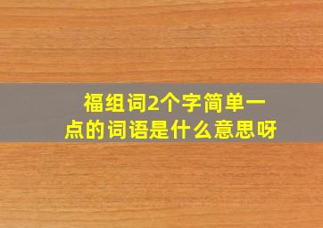 福组词2个字简单一点的词语是什么意思呀