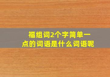 福组词2个字简单一点的词语是什么词语呢