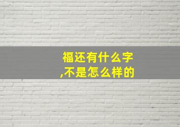 福还有什么字,不是怎么样的