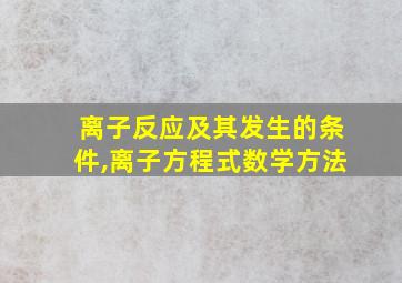 离子反应及其发生的条件,离子方程式数学方法