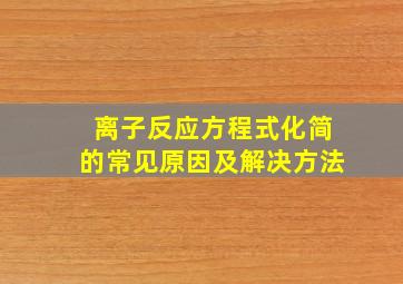 离子反应方程式化简的常见原因及解决方法