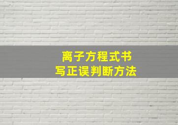 离子方程式书写正误判断方法