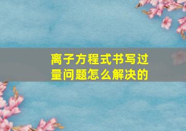 离子方程式书写过量问题怎么解决的