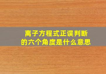 离子方程式正误判断的六个角度是什么意思