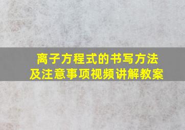 离子方程式的书写方法及注意事项视频讲解教案