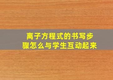 离子方程式的书写步骤怎么与学生互动起来