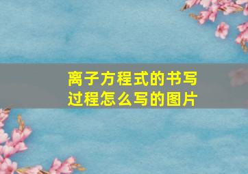 离子方程式的书写过程怎么写的图片