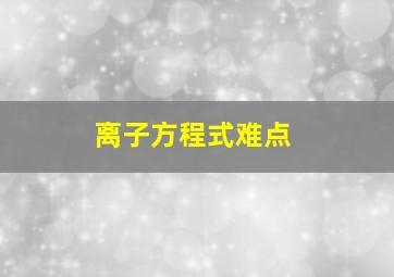 离子方程式难点