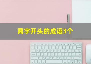 离字开头的成语3个