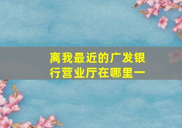 离我最近的广发银行营业厅在哪里一