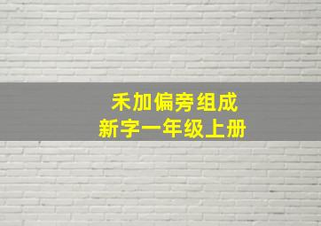 禾加偏旁组成新字一年级上册