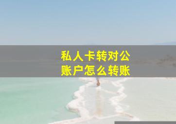 私人卡转对公账户怎么转账