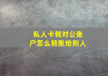 私人卡转对公账户怎么转账给别人